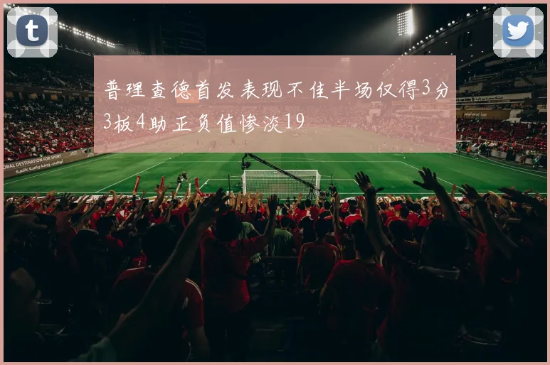 普理查德首发表现不佳半场仅得3分3板4助正负值惨淡19