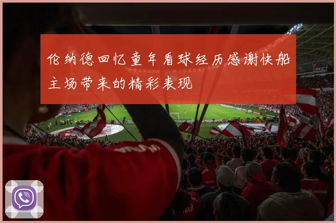 伦纳德回忆童年看球经历感谢快船主场带来的精彩表现