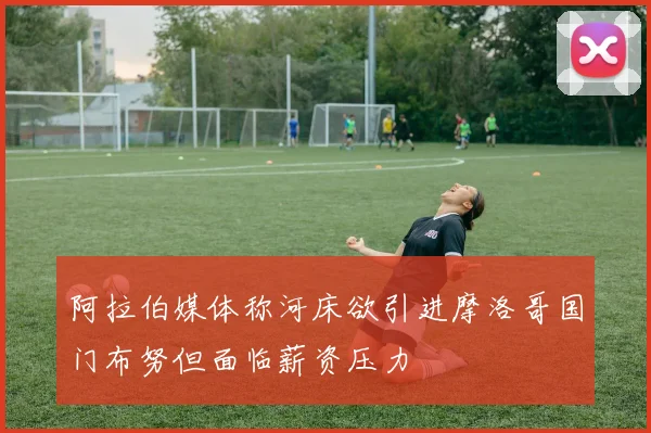 阿拉伯媒体称河床欲引进摩洛哥国门布努但面临薪资压力