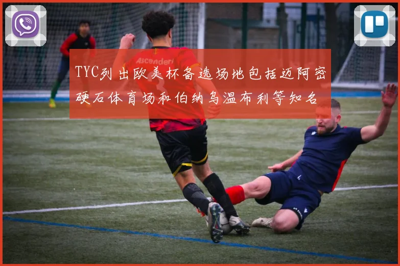 TYC列出欧美杯备选场地包括迈阿密硬石体育场和伯纳乌温布利等知名场馆