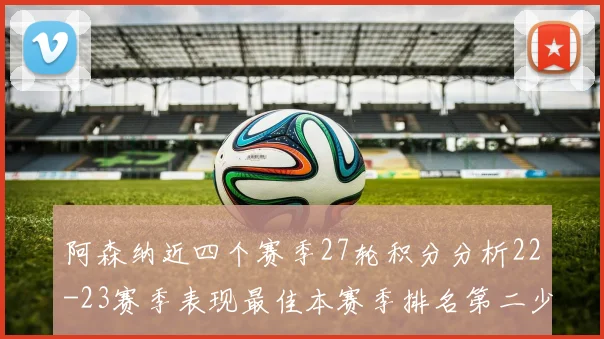 阿森纳近四个赛季27轮积分分析22-23赛季表现最佳本赛季排名第二少