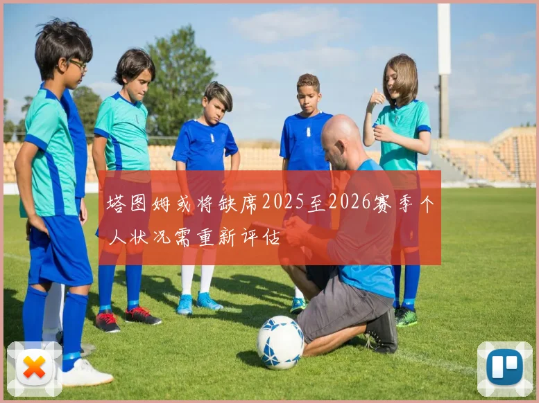 塔图姆或将缺席2025至2026赛季个人状况需重新评估