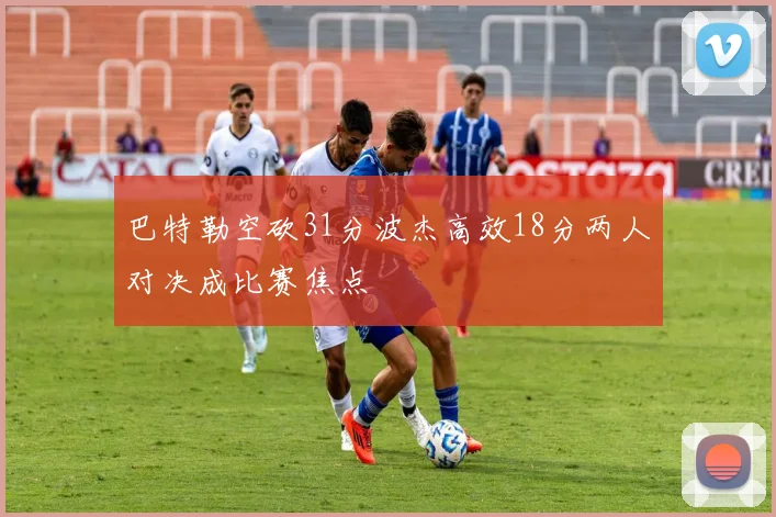 巴特勒空砍31分波杰高效18分两人对决成比赛焦点