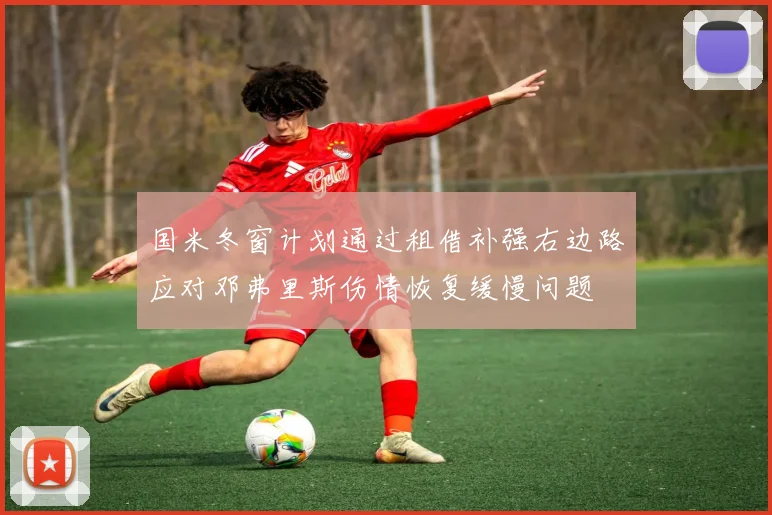 国米冬窗计划通过租借补强右边路应对邓弗里斯伤情恢复缓慢问题