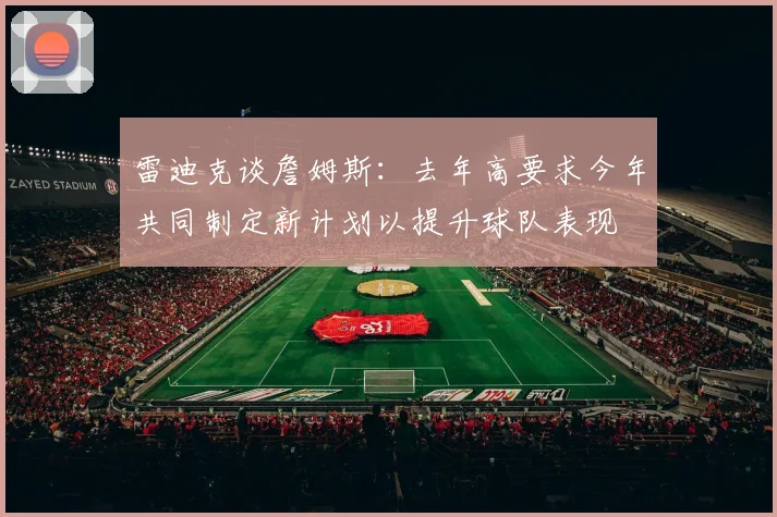 雷迪克谈詹姆斯：去年高要求今年共同制定新计划以提升球队表现
