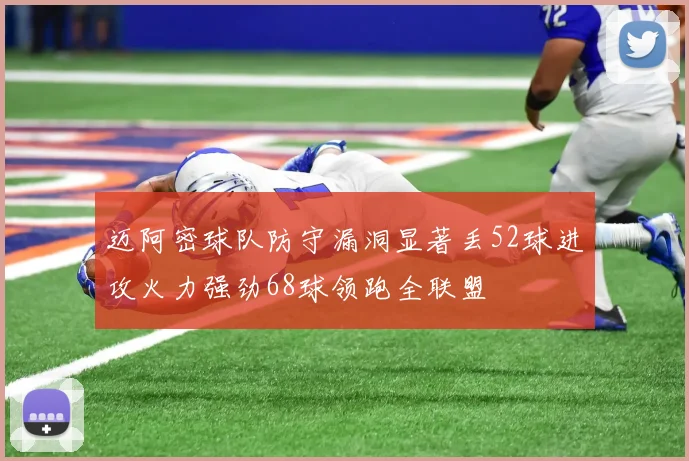 迈阿密球队防守漏洞显著丢52球进攻火力强劲68球领跑全联盟