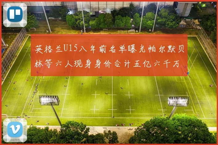 英格兰U15八年前名单曝光帕尔默贝林等六人现身身价合计五亿六千万