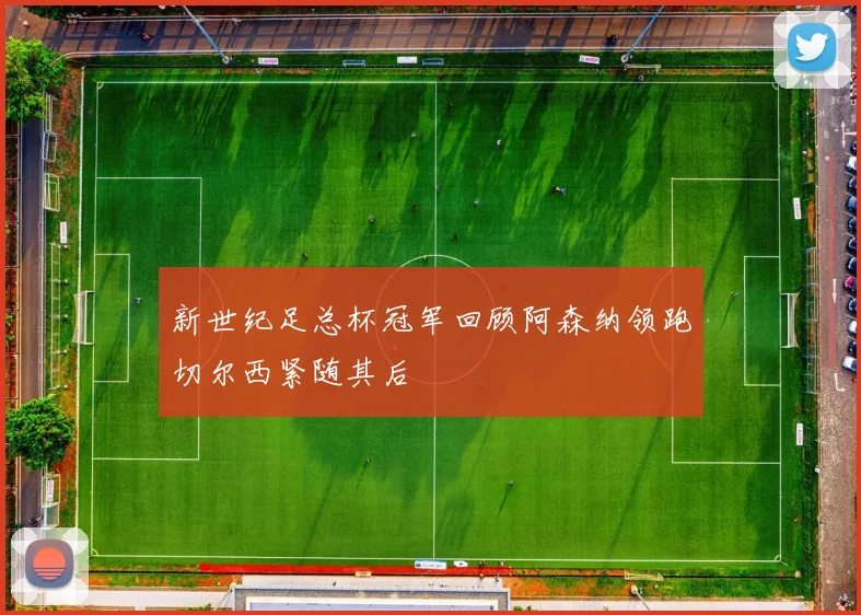 新世纪足总杯冠军回顾阿森纳领跑切尔西紧随其后