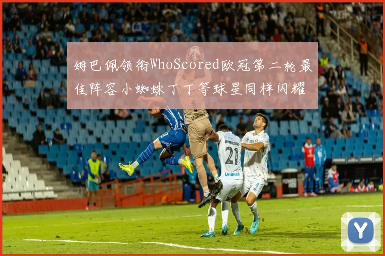 姆巴佩领衔WhoScored欧冠第二轮最佳阵容小蜘蛛丁丁等球星同样闪耀