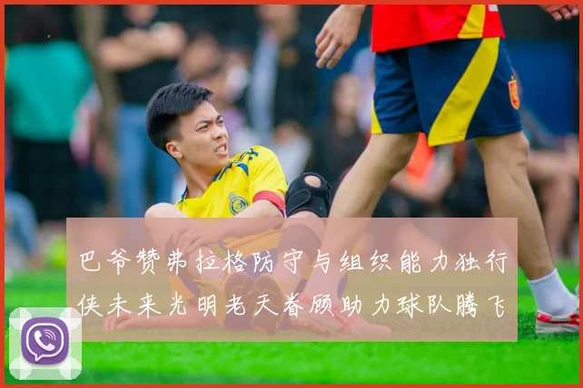 巴爷赞弗拉格防守与组织能力独行侠未来光明老天眷顾助力球队腾飞