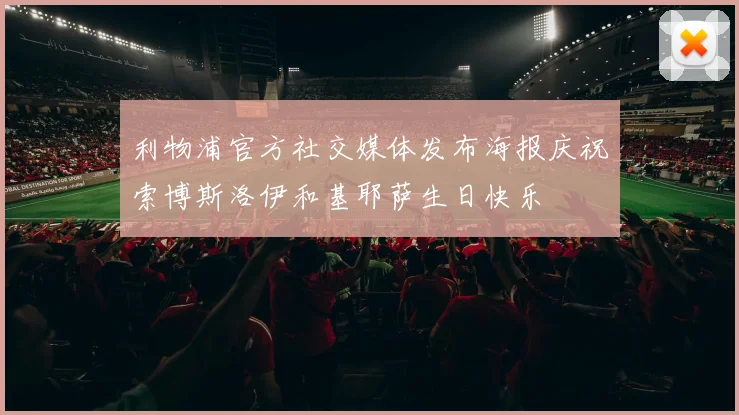 利物浦官方社交媒体发布海报庆祝索博斯洛伊和基耶萨生日快乐