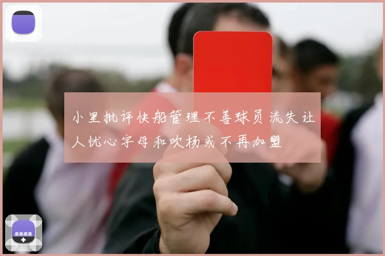 小里批评快船管理不善球员流失让人忧心字母和吹杨或不再加盟