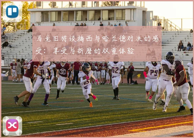 马竞旧将谈梅西与哈兰德对决的感受：享受与折磨的双重体验