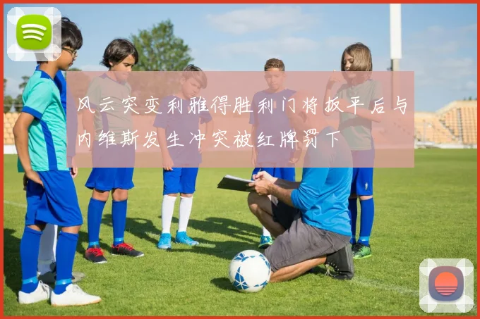 风云突变利雅得胜利门将扳平后与内维斯发生冲突被红牌罚下