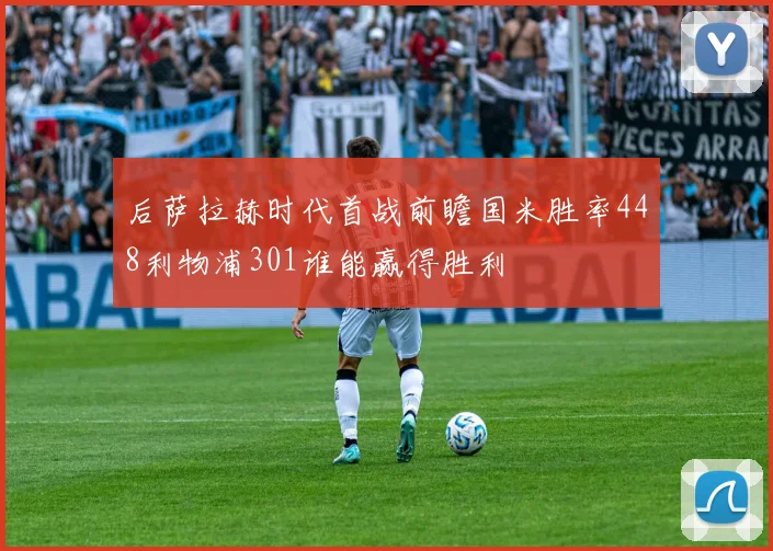 后萨拉赫时代首战前瞻国米胜率448利物浦301谁能赢得胜利