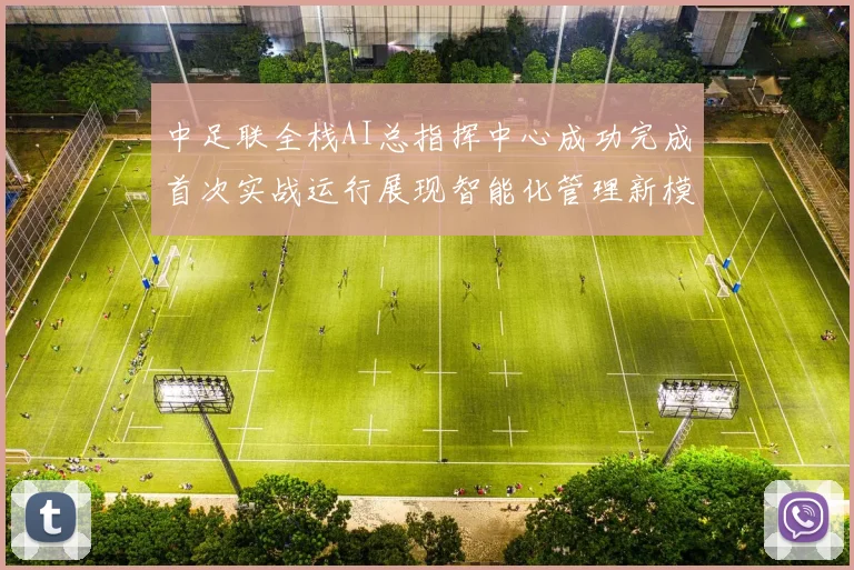中足联全栈AI总指挥中心成功完成首次实战运行展现智能化管理新模式