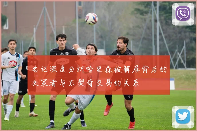 名记深度分析哈里森被解雇背后的决策者与东契奇交易的关系