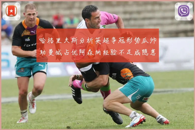 哈格里夫斯分析英超争冠形势瓜帅助曼城占优阿森纳经验不足成隐患