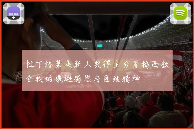 拉丁格莱美新人奖得主分享梅西教会我的谦逊感恩与团结精神