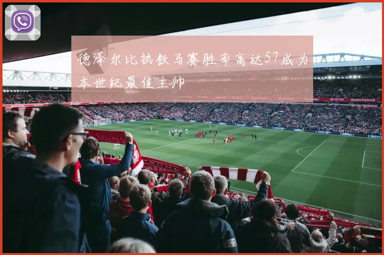 德泽尔比执教马赛胜率高达57成为本世纪最佳主帅
